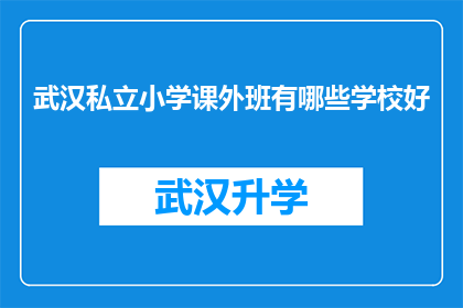 武汉私立小学课外班有哪些学校好(武汉私立小学课外班有哪些学校好？)