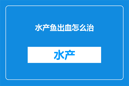 水产鱼出血怎么治(如何有效治疗水产鱼出血问题？)