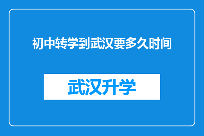 初中转学到武汉要多久时间(初中生转学至武汉需多久准备？)