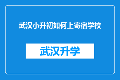 武汉小升初如何上寄宿学校(武汉小升初家长如何为孩子选择寄宿学校？)