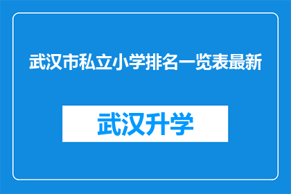武汉市私立小学排名一览表最新(武汉市私立小学排名一览表最新：哪些学校在教育质量上脱颖而出？)