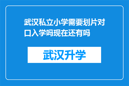 武汉私立小学需要划片对口入学吗现在还有吗(武汉私立小学入学政策是否仍实行划片对口入学？)