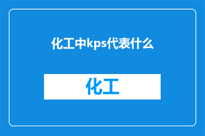 化工中kps代表什么(化工领域中的KPS代表什么？)