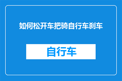 如何松开车把骑自行车刹车(如何有效松开自行车刹车以顺畅骑行？)