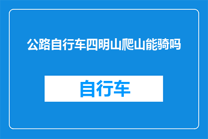 公路自行车四明山爬山能骑吗(能否在四明山进行公路自行车爬山活动？)
