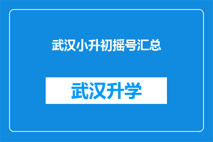 武汉小升初摇号汇总(武汉小升初摇号结果汇总，家长和学生如何应对？)