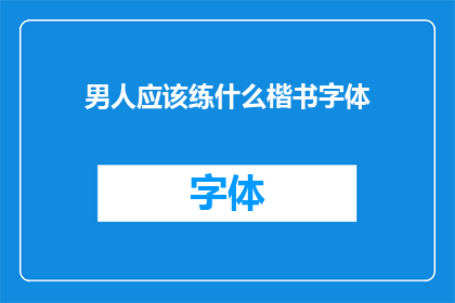 男人应该练什么楷书字体(男人应练哪种楷书字体？)