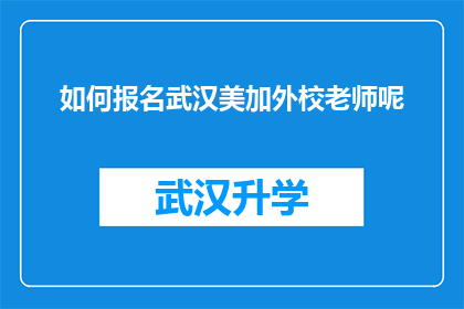 如何报名武汉美加外校老师呢(如何报名参加武汉美加外校教师职位？)