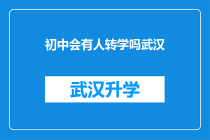 初中会有人转学吗武汉(武汉的初中学生是否可能转学？)