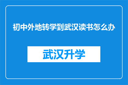 初中外地转学到武汉读书怎么办(面对初中生转学到武汉就读的挑战，家长和学生应如何应对？)