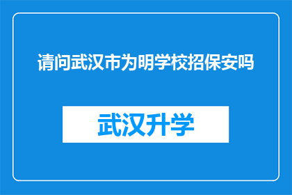 请问武汉市为明学校招保安吗(武汉市为明学校是否正在招聘保安人员？)