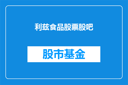 利兹食品股票股吧(利兹食品股票股吧：投资者如何应对市场波动？)