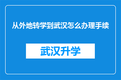 从外地转学到武汉怎么办理手续(外地学生如何办理转学到武汉的详细手续？)