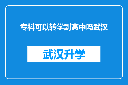 专科可以转学到高中吗武汉(专科生能否转入高中学习？武汉地区有相关转学政策吗？)