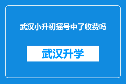 武汉小升初摇号中了收费吗(武汉小升初摇号是否收费？)