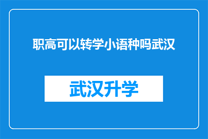 职高可以转学小语种吗武汉(武汉职高学生是否有机会转学学习小语种？)