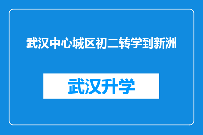 武汉中心城区初二转学到新洲(武汉中心城区初二学生转学至新洲区：教育选择背后的考量与影响？)