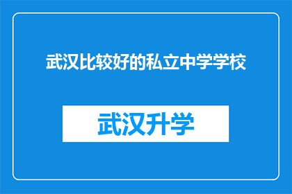 武汉比较好的私立中学学校(武汉私立中学中，哪些学校是您认为的佼佼者？)