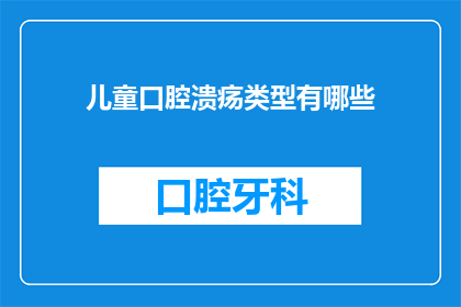 儿童口腔溃疡类型有哪些(儿童口腔溃疡类型有哪些？)