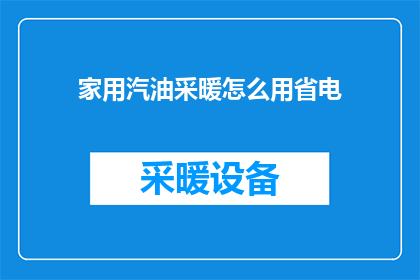 家用汽油采暖怎么用省电(如何有效利用家用汽油采暖系统以减少电力消耗？)
