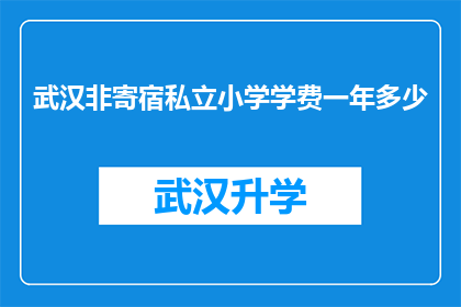 武汉非寄宿私立小学学费一年多少(武汉非寄宿私立小学一年学费是多少？)