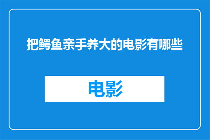 把鳄鱼亲手养大的电影有哪些(有哪些电影是关于鳄鱼被人类亲手养育成长的？)
