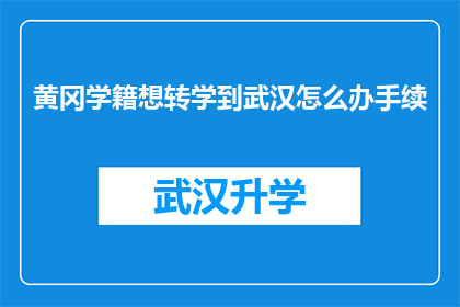 黄冈学籍想转学到武汉怎么办手续(如何为黄冈学籍学生办理转学到武汉的手续？)