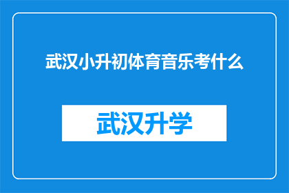 武汉小升初体育音乐考什么(武汉小升初体育音乐考试内容是什么？)