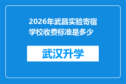 2026年武昌实验寄宿学校收费标准是多少(2026年武昌实验寄宿学校收费标准是多少？)