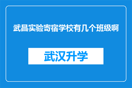 武昌实验寄宿学校有几个班级啊(武昌实验寄宿学校拥有多少个班级？)