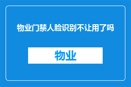 物业门禁人脸识别不让用了吗(物业门禁人脸识别系统是否已全面停用？)