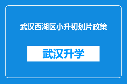 武汉西湖区小升初划片政策(武汉西湖区小升初划片政策是否明确？)