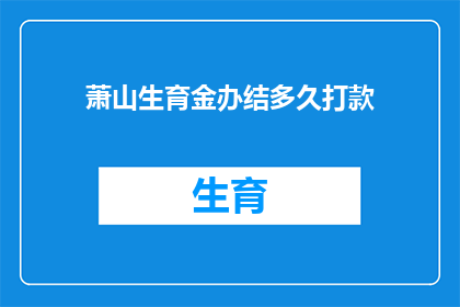萧山生育金办结多久打款(萧山生育金办结后多久能收到款项？)