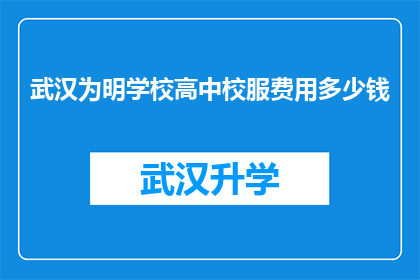 武汉为明学校高中校服费用多少钱(武汉为明学校高中校服费用是多少？)