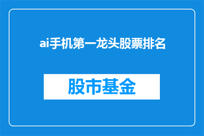 ai手机第一龙头股票排名(谁是AI手机领域最耀眼的龙头股？)