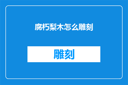 腐朽梨木怎么雕刻(如何雕刻腐朽梨木？)