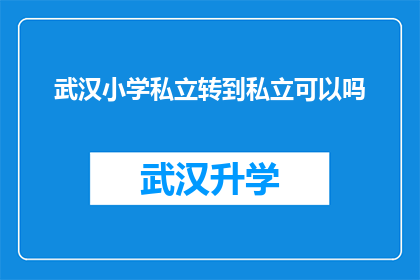 武汉小学私立转到私立可以吗(武汉小学学生能否从公立转至私立学校？)
