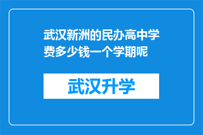 武汉新洲的民办高中学费多少钱一个学期呢(武汉新洲区民办高中的学费标准是多少？一个学期需要支付多少费用？)