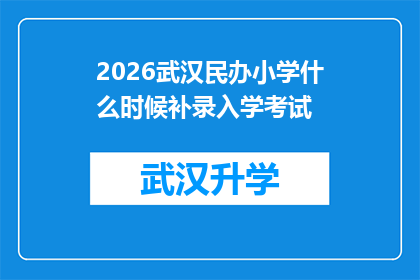 2026武汉民办小学什么时候补录入学考试(2026年武汉民办小学入学考试补录时间安排是什么时候？)
