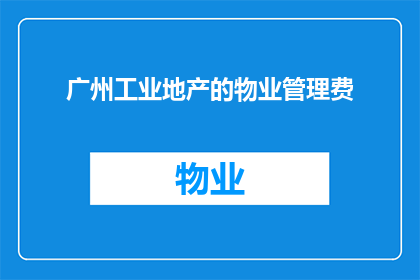 广州工业地产的物业管理费(广州工业地产物业管理费的疑问：费用标准与计费方式是什么？)