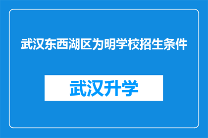 武汉东西湖区为明学校招生条件(武汉东西湖区为明学校招生条件是什么？)