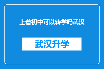 上着初中可以转学吗武汉(初中生是否能够转学至武汉？)