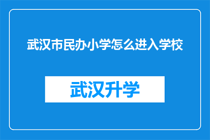武汉市民办小学怎么进入学校(如何成功申请进入武汉市的民办小学？)