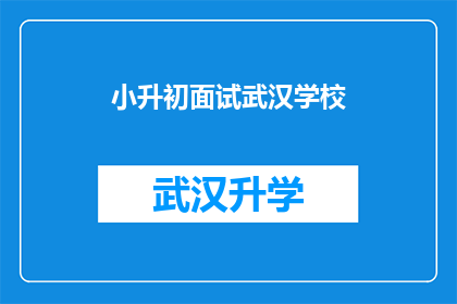 小升初面试武汉学校(武汉小升初面试：你准备好迎接挑战了吗？)