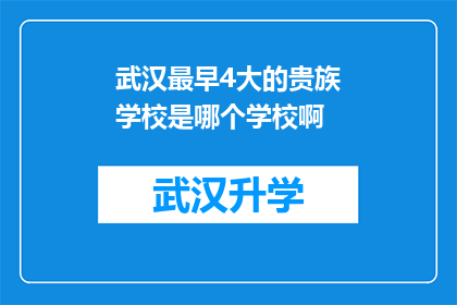 武汉最早4大的贵族学校是哪个学校啊(武汉最早四大贵族学校是哪所？)