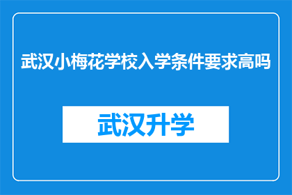 武汉小梅花学校入学条件要求高吗(武汉小梅花学校入学条件是否严苛？)