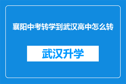 襄阳中考转学到武汉高中怎么转(襄阳学生如何转学到武汉高中？)