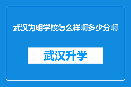 武汉为明学校怎么样啊多少分啊(武汉为明学校：一所怎样的学府？录取分数线是多少？)