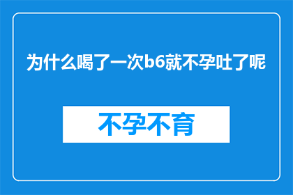 为什么喝了一次b6就不孕吐了呢(喝了一次B6就不孕吐了？原因何在？)