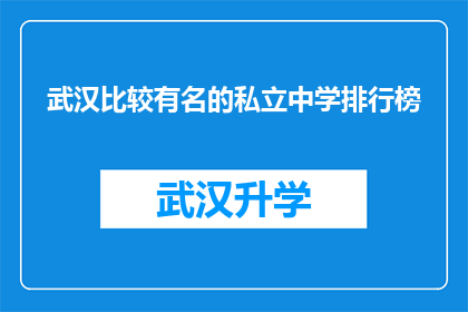 武汉比较有名的私立中学排行榜(武汉私立中学的排名，哪些学校值得一试？)